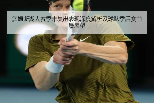 詹姆斯湖人赛季末复出表现深度解析及球队季后赛前景展望 - 2026 LOL